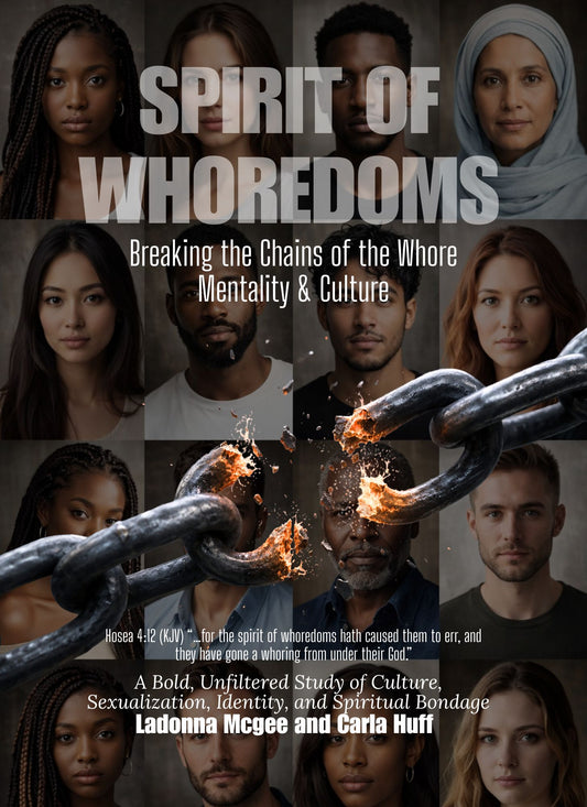 SPIRIT OF WHOREDOMS Breaking the Chains of the Whore Mentality & Culture A Bold, Unfiltered Study of Culture, Sexualization, Identity, and Spiritual Bondage
